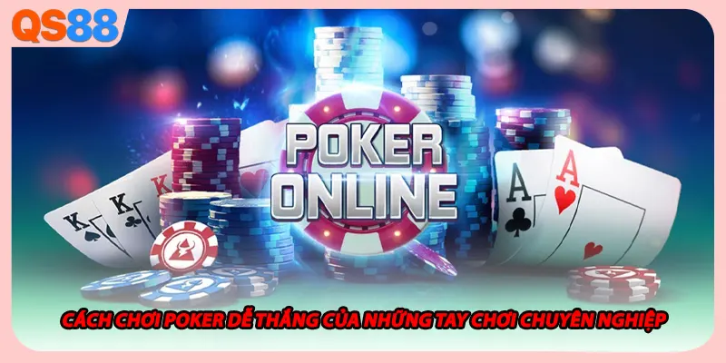 Cách Chơi Poker Dễ Thắng Của Những Tay Chơi Chuyên Nghiệp