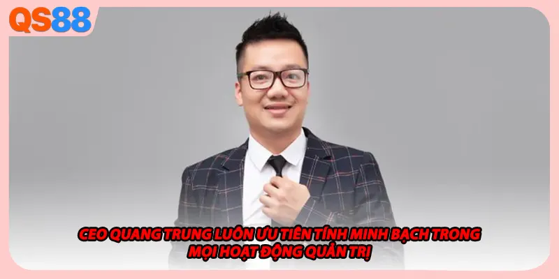 Ceo Quang Trung luôn ưu tiên tính minh bạch trong mọi hoạt động quản trị