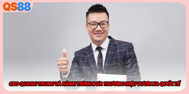 Ceo Quang Trung và hành trình đưa thương hiệu vươn xa quốc tế