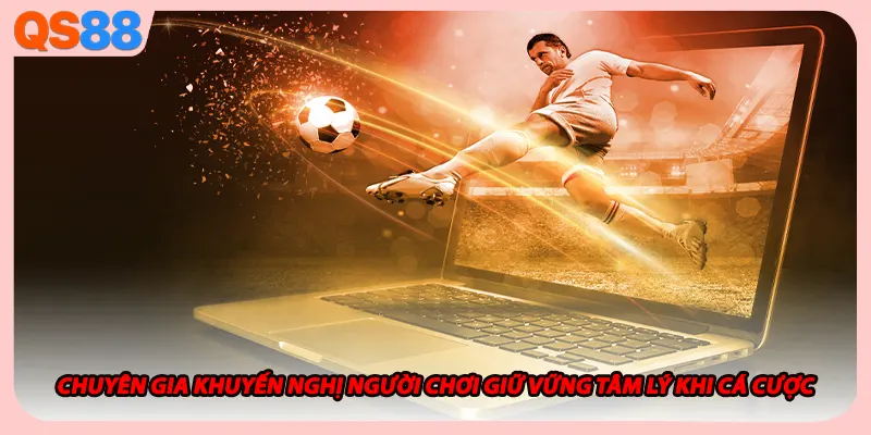 Chuyên gia khuyến nghị người chơi giữ vững tâm lý khi cá cược