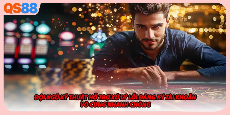 Đội ngũ kỹ thuật hỗ trợ xử lý lỗi đăng ký tài khoản vô cùng nhanh chóng