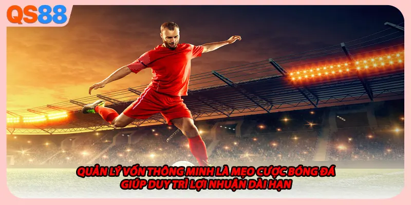 Quản lý vốn thông minh là mẹo cược bóng đá giúp duy trì lợi nhuận dài hạn